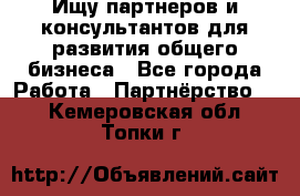 Ищу партнеров и консультантов для развития общего бизнеса - Все города Работа » Партнёрство   . Кемеровская обл.,Топки г.